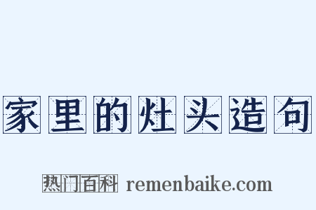 家里的灶头造句是什么意思的图片